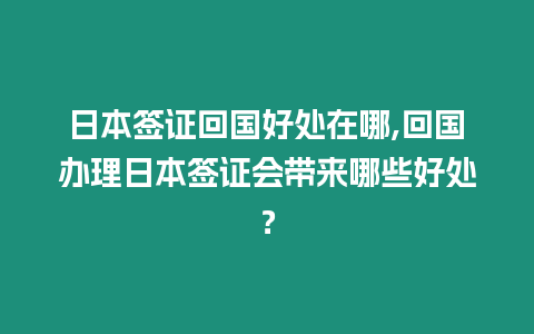 日本簽證回國好處在哪,回國辦理日本簽證會帶來哪些好處？