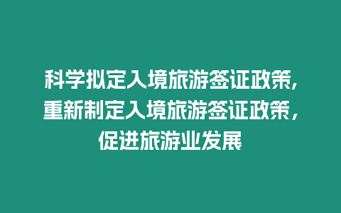 科學(xué)擬定入境旅游簽證政策,重新制定入境旅游簽證政策，促進(jìn)旅游業(yè)發(fā)展