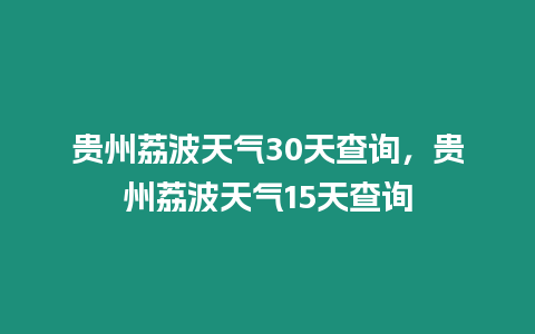 貴州荔波天氣30天查詢，貴州荔波天氣15天查詢