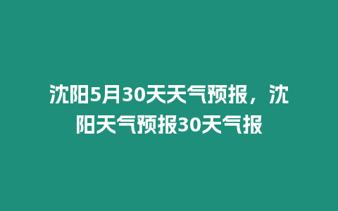 沈陽5月30天天氣預報，沈陽天氣預報30天氣報