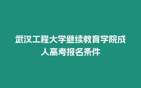 武漢工程大學(xué)繼續(xù)教育學(xué)院成人高考報(bào)名條件