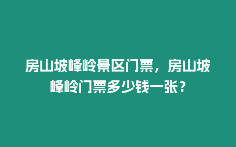 房山坡峰嶺景區門票，房山坡峰嶺門票多少錢一張？