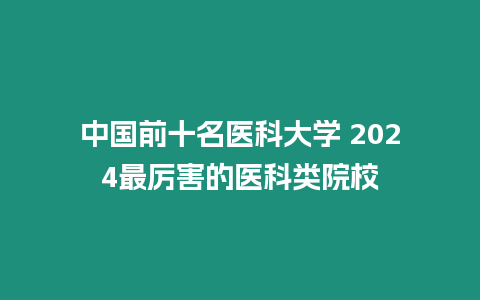 中國前十名醫(yī)科大學(xué) 2024最厲害的醫(yī)科類院校