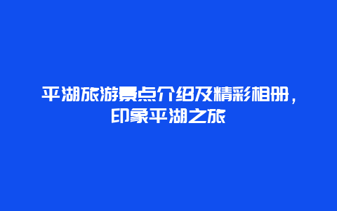 平湖旅游景點介紹及精彩相冊，印象平湖之旅