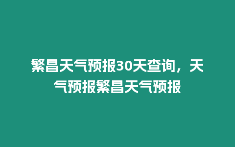 繁昌天氣預報30天查詢，天氣預報繁昌天氣預報