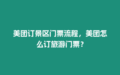 美團訂景區門票流程，美團怎么訂旅游門票？