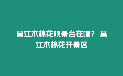 昌江木棉花觀景臺在哪？ 昌江木棉花開景區