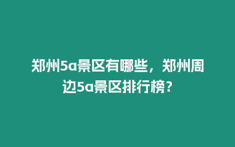 鄭州5a景區有哪些，鄭州周邊5a景區排行榜？