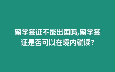 留學簽證不能出國嗎,留學簽證是否可以在境內就讀？