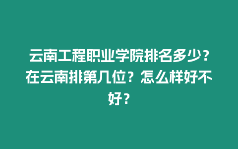 云南工程職業學院排名多少？在云南排第幾位？怎么樣好不好？