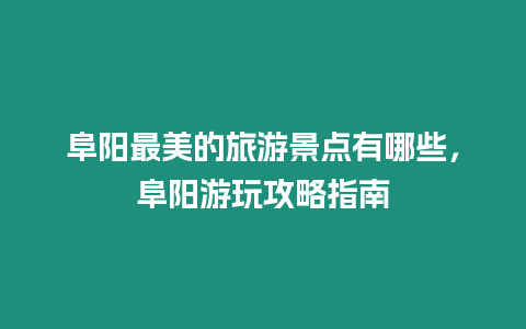 阜陽最美的旅游景點有哪些，阜陽游玩攻略指南