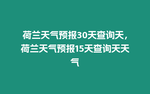 荷蘭天氣預報30天查詢天，荷蘭天氣預報15天查詢天天氣