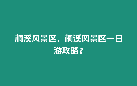 桐溪風景區，桐溪風景區一日游攻略？