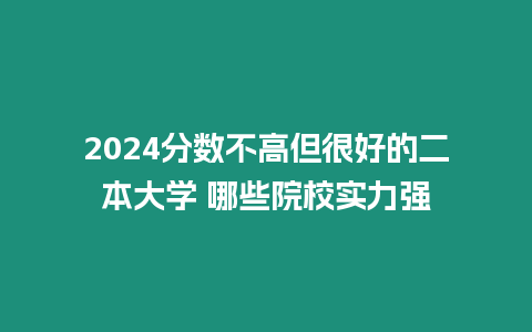 2024分數不高但很好的二本大學 哪些院校實力強