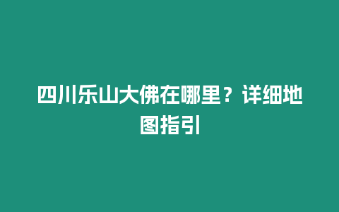 四川樂山大佛在哪里？詳細地圖指引