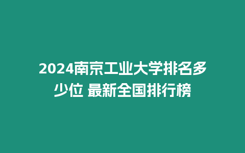 2024南京工業(yè)大學(xué)排名多少位 最新全國排行榜