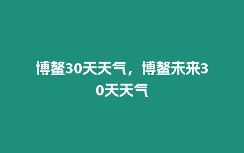 博鰲30天天氣，博鰲未來30天天氣