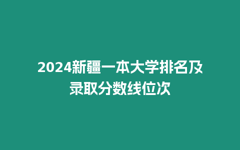 2024新疆一本大學排名及錄取分數線位次