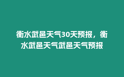 衡水武邑天氣30天預(yù)報(bào)，衡水武邑天氣武邑天氣預(yù)報(bào)