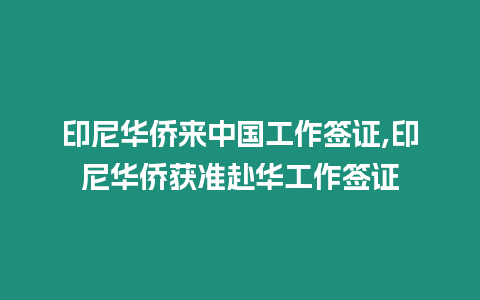 印尼華僑來中國工作簽證,印尼華僑獲準赴華工作簽證