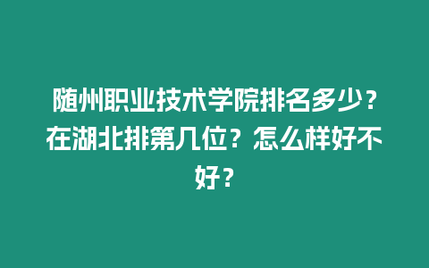 隨州職業(yè)技術(shù)學(xué)院排名多少？在湖北排第幾位？怎么樣好不好？