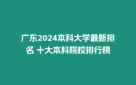 廣東2024本科大學最新排名 十大本科院校排行榜