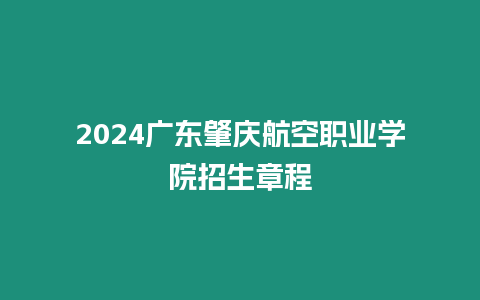 2024廣東肇慶航空職業(yè)學院招生章程