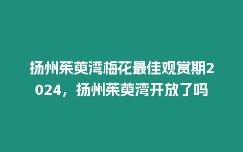 揚州茱萸灣梅花最佳觀賞期2024，揚州茱萸灣開放了嗎