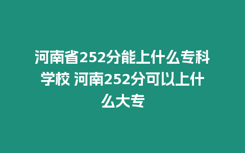 河南省252分能上什么專科學(xué)校 河南252分可以上什么大專