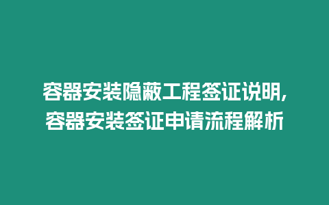 容器安裝隱蔽工程簽證說明,容器安裝簽證申請(qǐng)流程解析