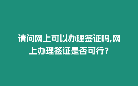 請(qǐng)問網(wǎng)上可以辦理簽證嗎,網(wǎng)上辦理簽證是否可行？