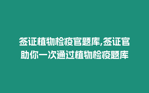 簽證植物檢疫官題庫,簽證官助你一次通過植物檢疫題庫