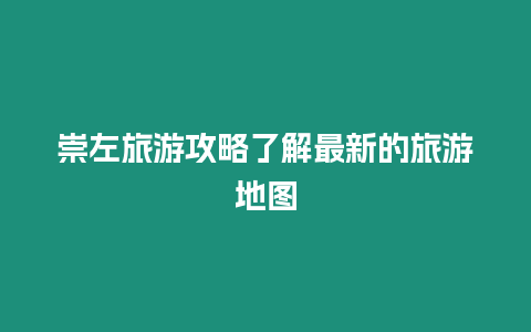 崇左旅游攻略了解最新的旅游地圖