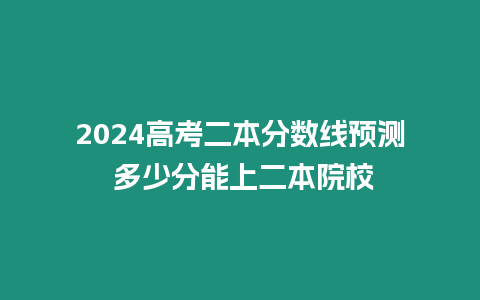 2024高考二本分數線預測 多少分能上二本院校