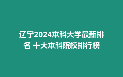 遼寧2024本科大學最新排名 十大本科院校排行榜