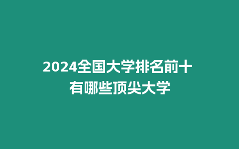 2024全國(guó)大學(xué)排名前十 有哪些頂尖大學(xué)