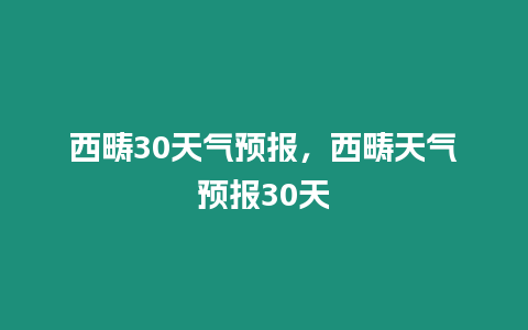 西疇30天氣預報，西疇天氣預報30天