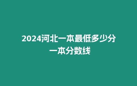 2024河北一本最低多少分 一本分數線