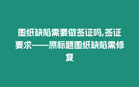 圖紙缺陷需要做簽證嗎,簽證要求——原標(biāo)題圖紙缺陷需修復(fù)