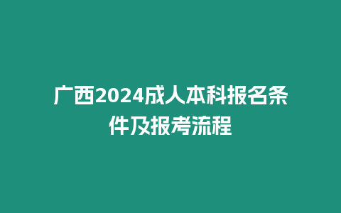 廣西2024成人本科報名條件及報考流程