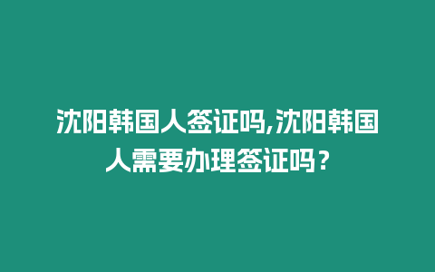 沈陽(yáng)韓國(guó)人簽證嗎,沈陽(yáng)韓國(guó)人需要辦理簽證嗎？