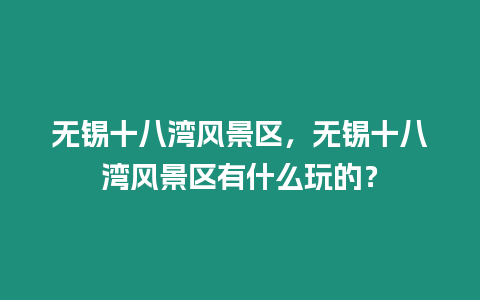 無錫十八灣風景區，無錫十八灣風景區有什么玩的？