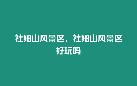 社姆山風景區，社姆山風景區好玩嗎