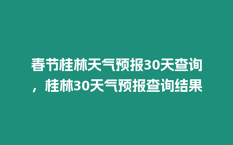 春節桂林天氣預報30天查詢，桂林30天氣預報查詢結果