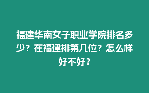 福建華南女子職業學院排名多少？在福建排第幾位？怎么樣好不好？