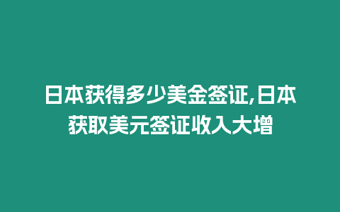 日本獲得多少美金簽證,日本獲取美元簽證收入大增