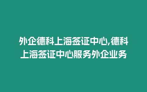 外企德科上海簽證中心,德科上海簽證中心服務外企業務