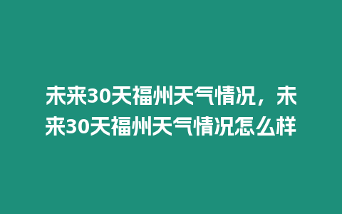 未來30天福州天氣情況，未來30天福州天氣情況怎么樣