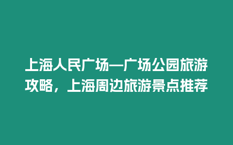 上海人民廣場—廣場公園旅游攻略，上海周邊旅游景點推薦