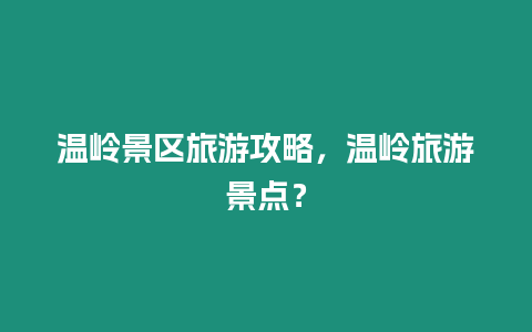 溫嶺景區(qū)旅游攻略，溫嶺旅游景點(diǎn)？